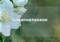 Win10电脑时间服务器设置指南