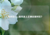 如何在Linux服务器上正确设置时区？