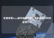 批量查看Linux服务器时间戳：简单高效的时间管理方式