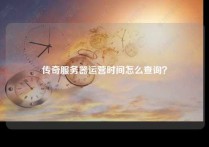 传奇服务器运营时间怎么查询？