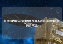 打造以西藏学校时间同步服务器为核心的时间同步网络