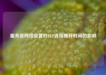 服务器网络设置对TCP连接断开时间的影响