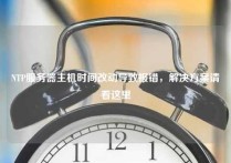 NTP服务器主机时间改动导致报错，解决方案请看这里