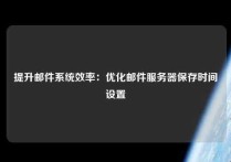 提升邮件系统效率：优化邮件服务器保存时间设置