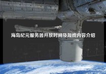 海岛纪元服务器开放时间及游戏内容介绍