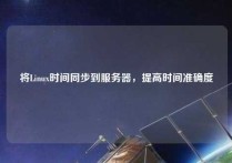 将Linux时间同步到服务器，提高时间准确度