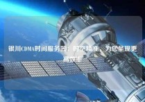 银川CDMA时间服务器：时空精准，为您呈现更高效率