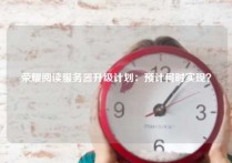 荣耀阅读服务器升级计划：预计何时实现？