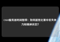 CSGO服务器时间暂停：如何避免比赛中丢失体力和精神状态？