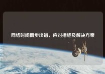 网络时间同步出错，应对措施及解决方案