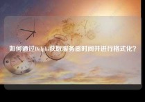 如何通过Delphi获取服务器时间并进行格式化？