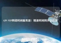 GPS NTP网络时间服务器：精准时间同步之首选