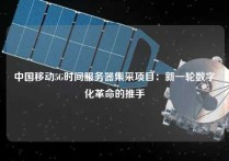 中国移动5G时间服务器集采项目：新一轮数字化革命的推手