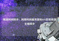 精准时间同步：利用时间服务器和GPS实现高效无缝同步