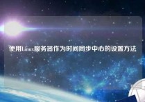 使用Linux服务器作为时间同步中心的设置方法