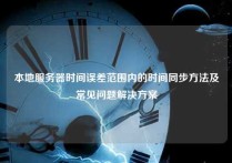 本地服务器时间误差范围内的时间同步方法及常见问题解决方案