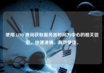 使用 LINQ 查询获取服务器时间为中心的相关信息，快速准确，高效便捷。