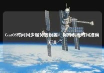 CentOS时间同步服务器设置：保持系统时间准确无误