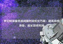 梦幻转原服务器间隔时间优化方案：提高游戏体验，延长游戏时间