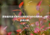 获取服务器当前所在地时间为中心的时间，PHP教程分享。