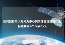 服务器目录以时间为中心的文件管理设置方法，标题要求30个汉字左右。