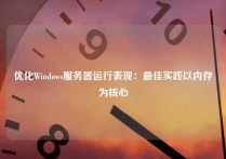 优化Windows服务器运行表现：最佳实践以内存为核心