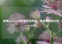 使用JavaScript获取服务器时间，实现精准倒计时——30字。