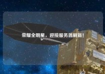 荣耀全明星，迎接服务器刷新！