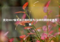 优化DHCP服务器过期时间为1分钟的网络配置方案