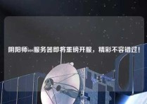 阴阳师ios服务器即将重磅开服，精彩不容错过！