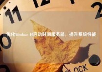 优化Windows 10启动时间服务器，提升系统性能