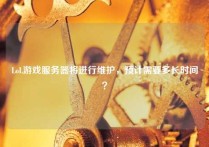 LoL游戏服务器将进行维护，预计需要多长时间？