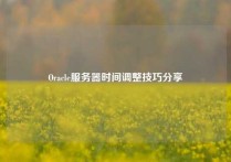 Oracle服务器时间调整技巧分享