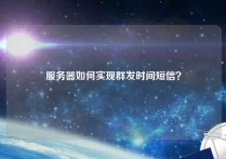 服务器如何实现群发时间短信？