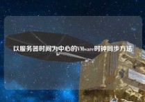 以服务器时间为中心的VMware时钟同步方法