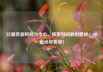 以服务器时间为中心，探索时间戳的奥秘：LR能给你答案！