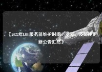 《2022年LOL服务器维护时间一览表，及游戏更新公告汇总》