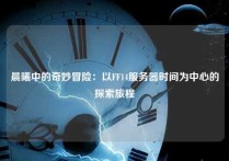 晨曦中的奇妙冒险：以FF14服务器时间为中心的探索旅程