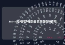 Android时间同步服务器的重要性和作用