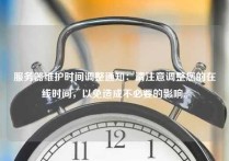 服务器维护时间调整通知：请注意调整您的在线时间，以免造成不必要的影响。