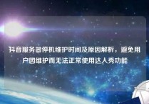 抖音服务器停机维护时间及原因解析，避免用户因维护而无法正常使用达人秀功能