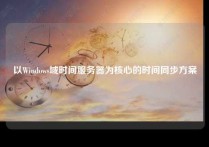 以Windows域时间服务器为核心的时间同步方案