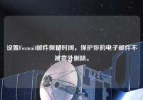 设置Foxmail邮件保留时间，保护你的电子邮件不被意外删除。