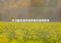 学习服务器时间获取的视频教程