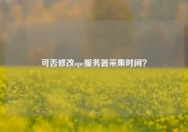 可否修改opc服务器采集时间？