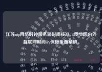 江苏ntp网络时钟服务器时间核准，同步国内外互联网时间，保障全面精确。