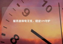 服务器保电无忧，稳定UPS守护