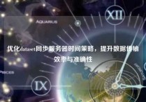 优化dataset同步服务器时间策略，提升数据传输效率与准确性