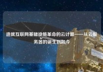 造就互联网基础设施革命的云计算——从云服务器的诞生到如今