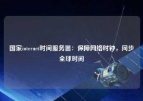 国家internet时间服务器：保障网络时钟，同步全球时间